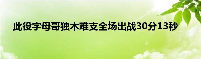 此役字母哥獨木難支全場出戰(zhàn)30分13秒