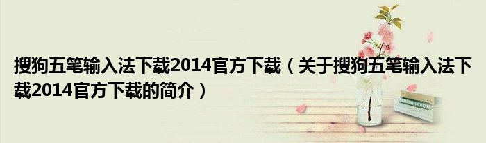 搜狗五筆輸入法下載2014官方下載（關于搜狗五筆輸入法下載2014官方下載的簡介）