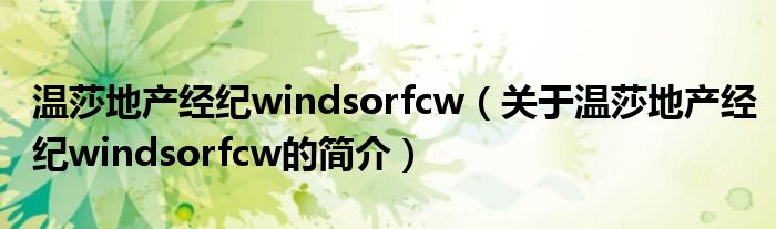 溫莎地產(chǎn)經(jīng)紀(jì)windsorfcw（關(guān)于溫莎地產(chǎn)經(jīng)紀(jì)windsorfcw的簡介）