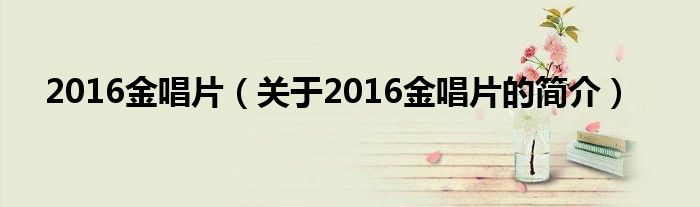 2016金唱片（關(guān)于2016金唱片的簡介）