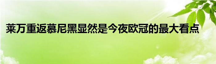 萊萬(wàn)重返慕尼黑顯然是今夜歐冠的最大看點(diǎn)