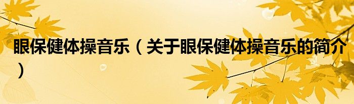 眼保健體操音樂(lè)（關(guān)于眼保健體操音樂(lè)的簡(jiǎn)介）