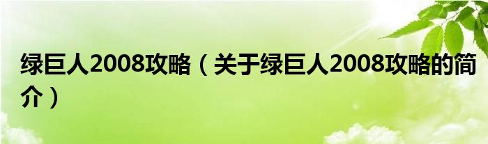 綠巨人2008攻略（關于綠巨人2008攻略的簡介）