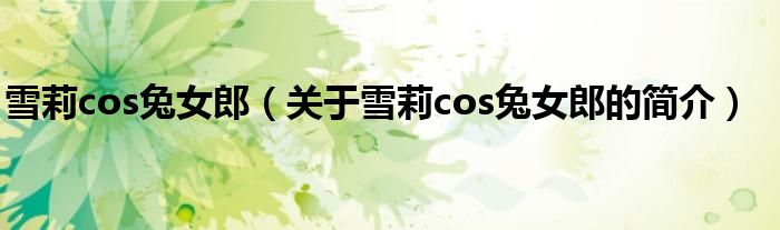 雪莉cos兔女郎（關(guān)于雪莉cos兔女郎的簡(jiǎn)介）