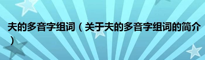 夫的多音字組詞（關于夫的多音字組詞的簡介）