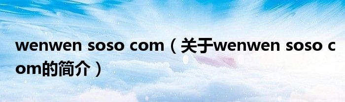 wenwen soso com（關于wenwen soso com的簡介）