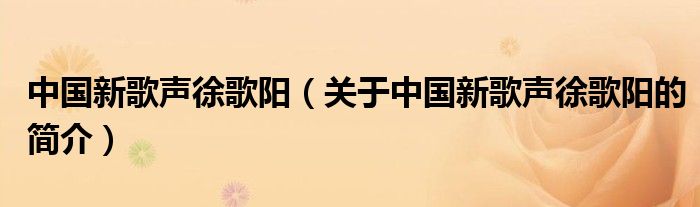 中國(guó)新歌聲徐歌陽(yáng)（關(guān)于中國(guó)新歌聲徐歌陽(yáng)的簡(jiǎn)介）