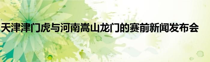 天津津門(mén)虎與河南嵩山龍門(mén)的賽前新聞發(fā)布會(huì)