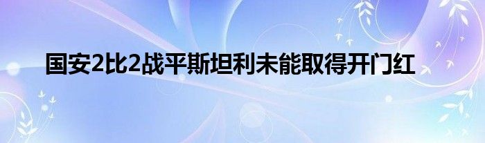 國安2比2戰(zhàn)平斯坦利未能取得開門紅