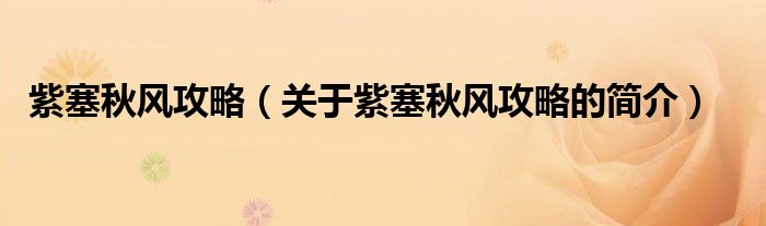 紫塞秋風(fēng)攻略（關(guān)于紫塞秋風(fēng)攻略的簡(jiǎn)介）