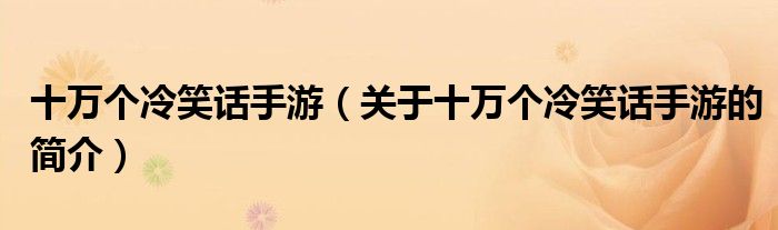 十萬(wàn)個(gè)冷笑話手游（關(guān)于十萬(wàn)個(gè)冷笑話手游的簡(jiǎn)介）