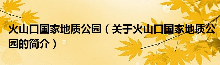 火山口國家地質(zhì)公園（關(guān)于火山口國家地質(zhì)公園的簡介）