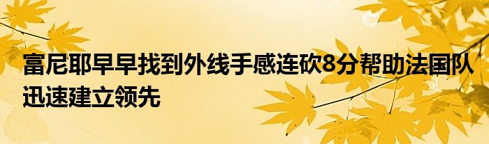 富尼耶早早找到外線(xiàn)手感連砍8分幫助法國(guó)隊(duì)迅速建立領(lǐng)先