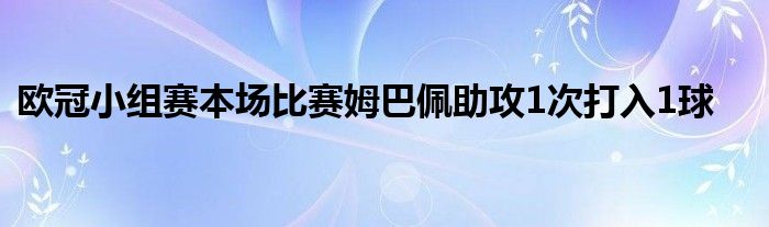 歐冠小組賽本場比賽姆巴佩助攻1次打入1球