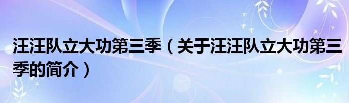 汪汪隊立大功第三季（關(guān)于汪汪隊立大功第三季的簡介）