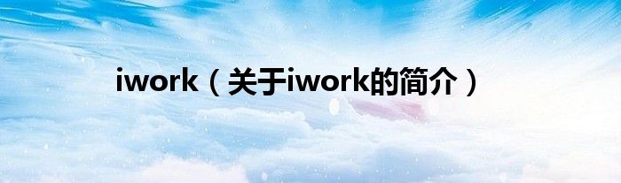 iwork（關(guān)于iwork的簡(jiǎn)介）