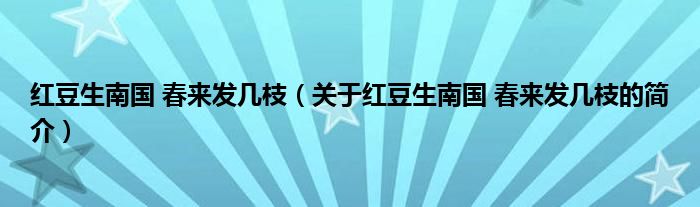 紅豆生南國 春來發(fā)幾枝（關(guān)于紅豆生南國 春來發(fā)幾枝的簡介）