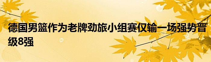 德國(guó)男籃作為老牌勁旅小組賽僅輸一場(chǎng)強(qiáng)勢(shì)晉級(jí)8強(qiáng)