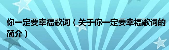 你一定要幸福歌詞（關(guān)于你一定要幸福歌詞的簡(jiǎn)介）