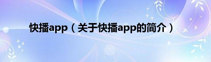 快播app（關(guān)于快播app的簡(jiǎn)介）