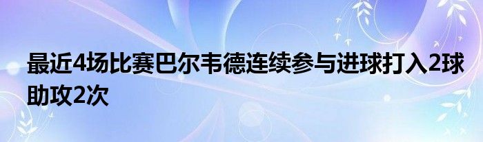 最近4場比賽巴爾韋德連續(xù)參與進球打入2球助攻2次