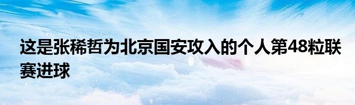 這是張稀哲為北京國安攻入的個(gè)人第48粒聯(lián)賽進(jìn)球