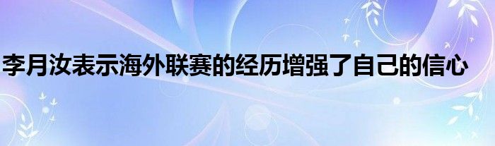 李月汝表示海外聯(lián)賽的經歷增強了自己的信心