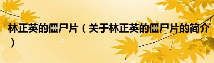 林正英的僵尸片（關(guān)于林正英的僵尸片的簡(jiǎn)介）