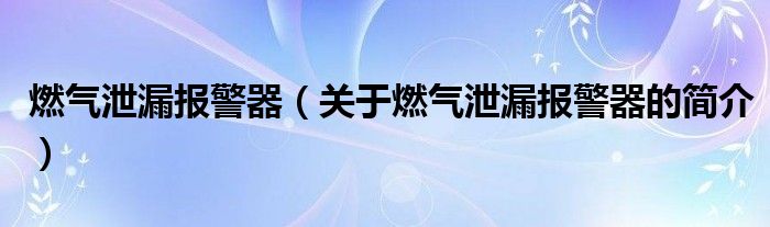 燃?xì)庑孤﹫?bào)警器（關(guān)于燃?xì)庑孤﹫?bào)警器的簡(jiǎn)介）