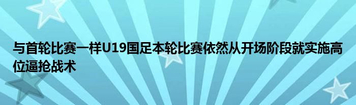 與首輪比賽一樣U19國(guó)足本輪比賽依然從開場(chǎng)階段就實(shí)施高位逼搶戰(zhàn)術(shù)