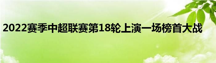 2022賽季中超聯(lián)賽第18輪上演一場(chǎng)榜首大戰(zhàn)