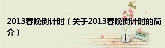 2013春晚倒計時（關(guān)于2013春晚倒計時的簡介）