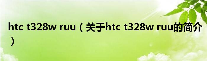 htc t328w ruu（關(guān)于htc t328w ruu的簡介）