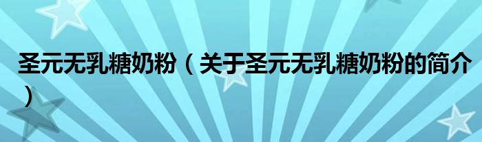 圣元無(wú)乳糖奶粉（關(guān)于圣元無(wú)乳糖奶粉的簡(jiǎn)介）