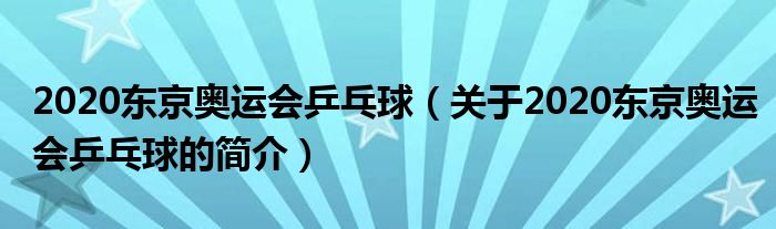 2020東京奧運會乒乓球（關(guān)于2020東京奧運會乒乓球的簡介）