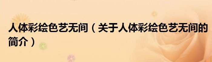 人體彩繪色藝無(wú)間（關(guān)于人體彩繪色藝無(wú)間的簡(jiǎn)介）