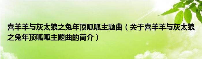 喜羊羊與灰太狼之兔年頂呱呱主題曲（關(guān)于喜羊羊與灰太狼之兔年頂呱呱主題曲的簡(jiǎn)介）