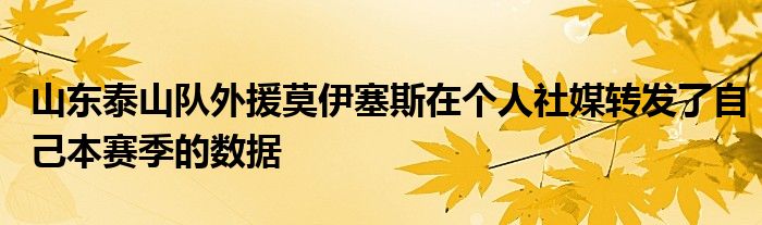 山東泰山隊外援莫伊塞斯在個人社媒轉發(fā)了自己本賽季的數據