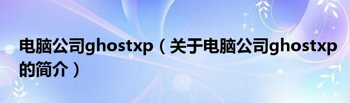 電腦公司ghostxp（關(guān)于電腦公司ghostxp的簡介）