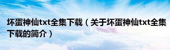 壞蛋神仙txt全集下載（關(guān)于壞蛋神仙txt全集下載的簡(jiǎn)介）