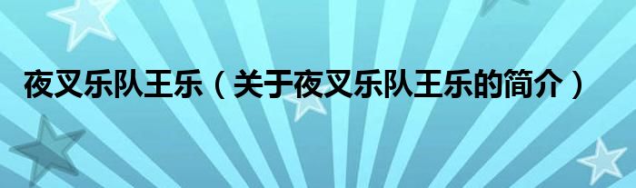 夜叉樂(lè)隊(duì)王樂(lè)（關(guān)于夜叉樂(lè)隊(duì)王樂(lè)的簡(jiǎn)介）