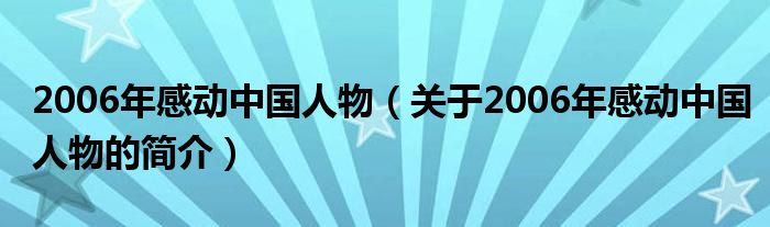 2006年感動(dòng)中國人物（關(guān)于2006年感動(dòng)中國人物的簡介）