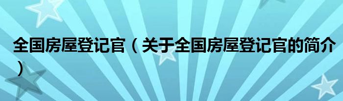 全國房屋登記官（關(guān)于全國房屋登記官的簡介）