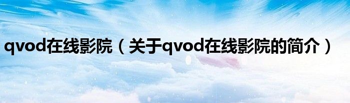 qvod在線影院（關(guān)于qvod在線影院的簡(jiǎn)介）