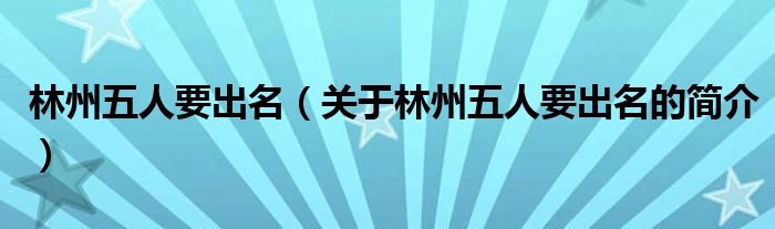 林州五人要出名（關(guān)于林州五人要出名的簡介）