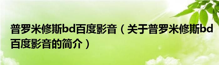 普羅米修斯bd百度影音（關(guān)于普羅米修斯bd百度影音的簡介）