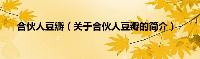 合伙人豆瓣（關(guān)于合伙人豆瓣的簡(jiǎn)介）