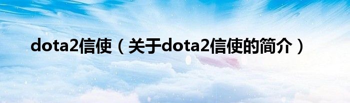 dota2信使（關(guān)于dota2信使的簡介）