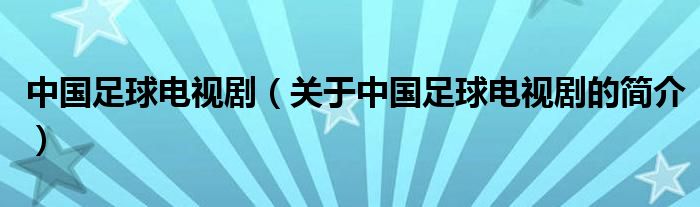 中國足球電視?。P(guān)于中國足球電視劇的簡介）