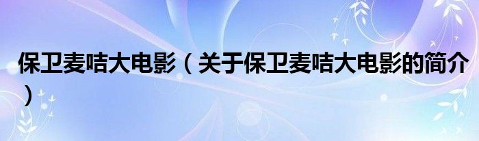 保衛(wèi)麥咭大電影（關(guān)于保衛(wèi)麥咭大電影的簡(jiǎn)介）